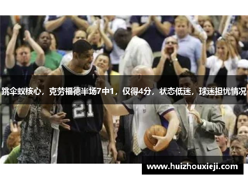 跳伞蚁核心，克劳福德半场7中1，仅得4分，状态低迷，球迷担忧情况